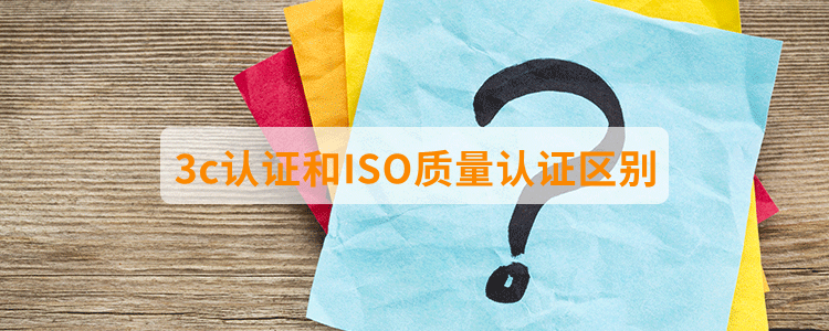 3c認(rèn)證和ISO質(zhì)量認(rèn)證區(qū)別？